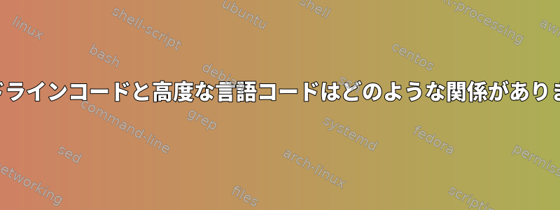 コマンドラインコードと高度な言語コードはどのような関係がありますか？