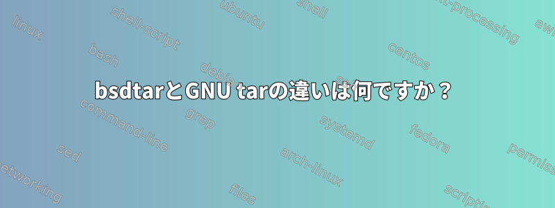 bsdtarとGNU tarの違いは何ですか？