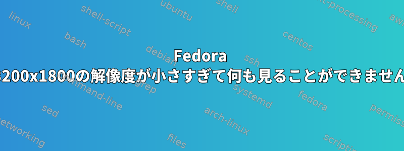 Fedora 3200x1800の解像度が小さすぎて何も見ることができません