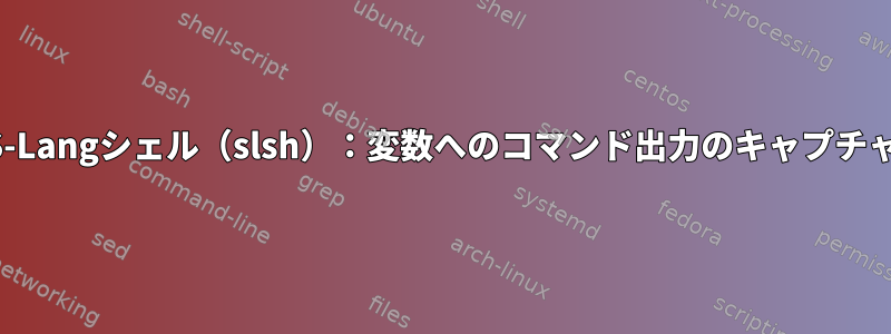 S-Langシェル（slsh）：変数へのコマンド出力のキャプチャ