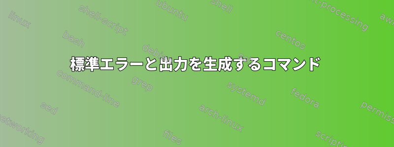 標準エラーと出力を生成するコマンド