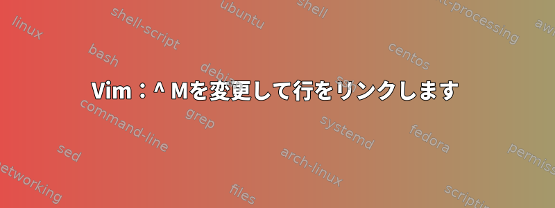 Vim：^ Mを変更して行をリンクします