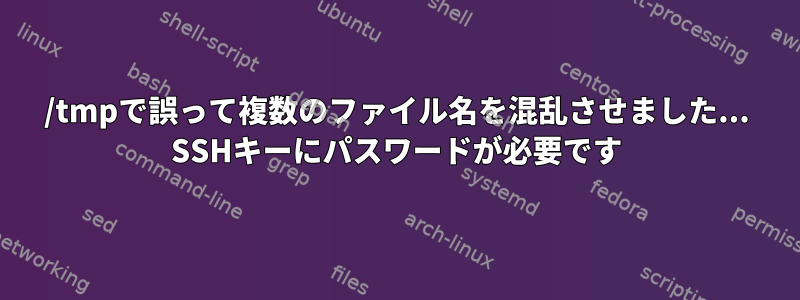 /tmpで誤って複数のファイル名を混乱させました... SSHキーにパスワードが必要です