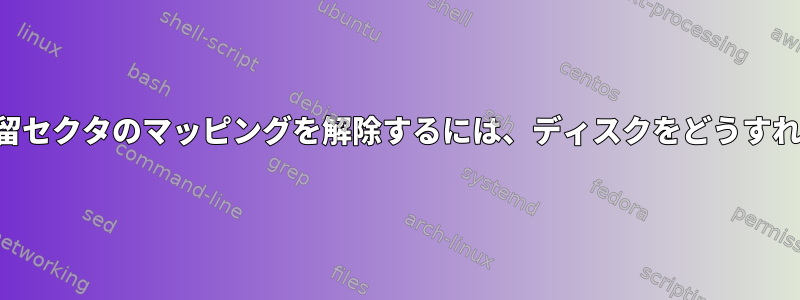 読み取れない保留セクタのマッピングを解除するには、ディスクをどうすればよいですか？