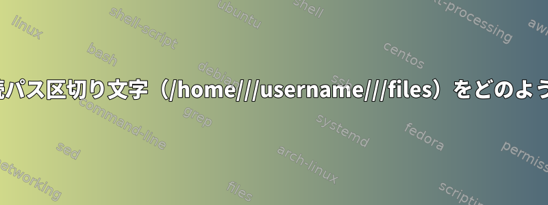 Linuxは複数の連続パス区切り文字（/home///username///files）をどのように処理しますか？