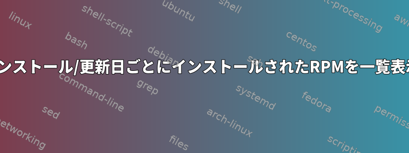 CentOS：インストール/更新日ごとにインストールされたRPMを一覧表示しますか？