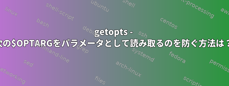 getopts - 次の$OPTARGをパラメータとして読み取るのを防ぐ方法は？