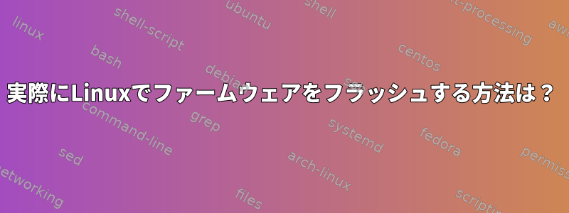 実際にLinuxでファームウェアをフラッシュする方法は？