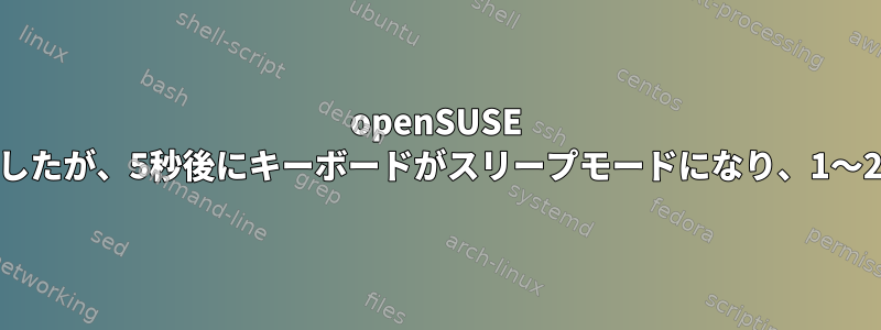 openSUSE 11.3をインストールしましたが、5秒後にキーボードがスリープモードになり、1〜2文字が表示されますか？