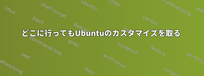 どこに行ってもUbuntuのカスタマイズを取る