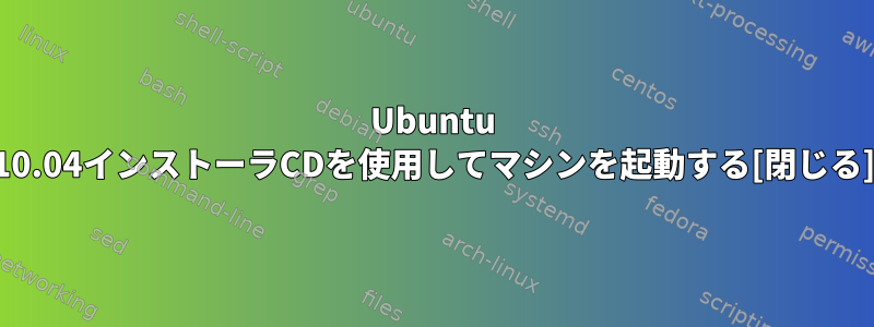 Ubuntu 10.04インストーラCDを使用してマシンを起動する[閉じる]