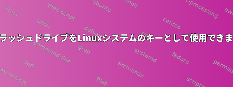 USBフラッシュドライブをLinuxシステムのキーとして使用できますか？