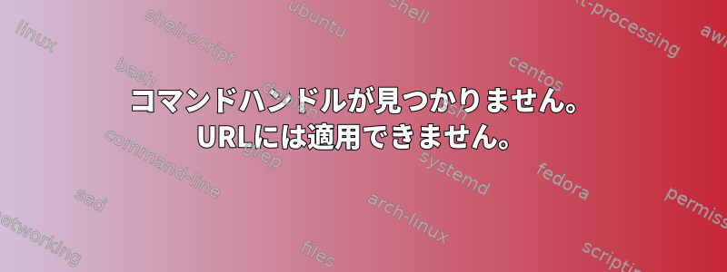 コマンドハンドルが見つかりません。 URLには適用できません。