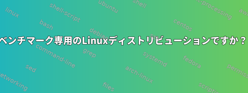 ベンチマーク専用のLinuxディストリビューションですか？