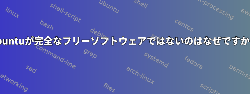 Ubuntuが完全なフリーソフトウェアではないのはなぜですか？