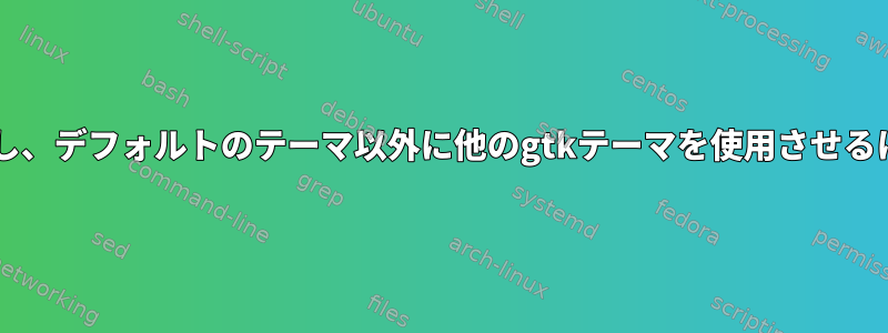 gnomeでプログラムを実行し、デフォルトのテーマ以外に他のgtkテーマを使用させるにはどうすればよいですか？