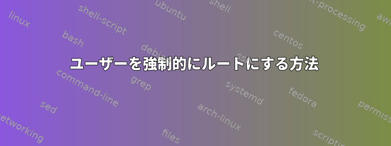 ユーザーを強制的にルートにする方法