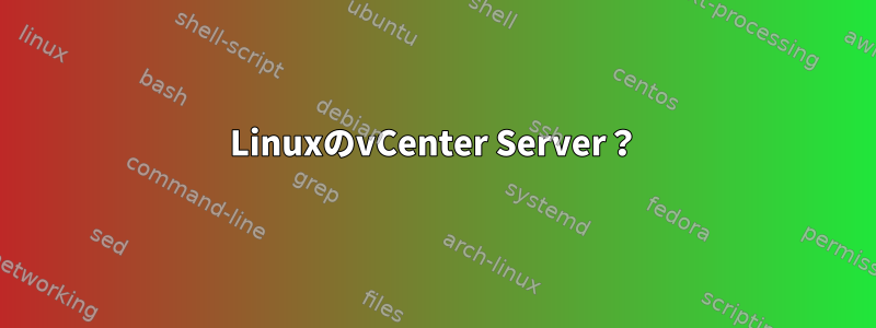 LinuxのvCenter Server？