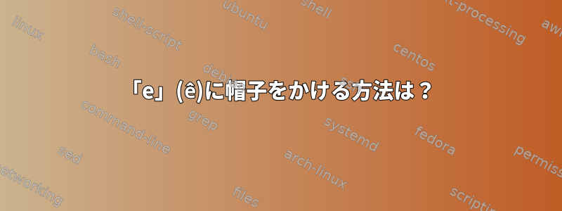 「e」(ê)に帽子をかける方法は？