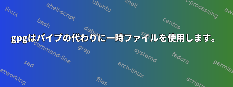 gpgはパイプの代わりに一時ファイルを使用します。