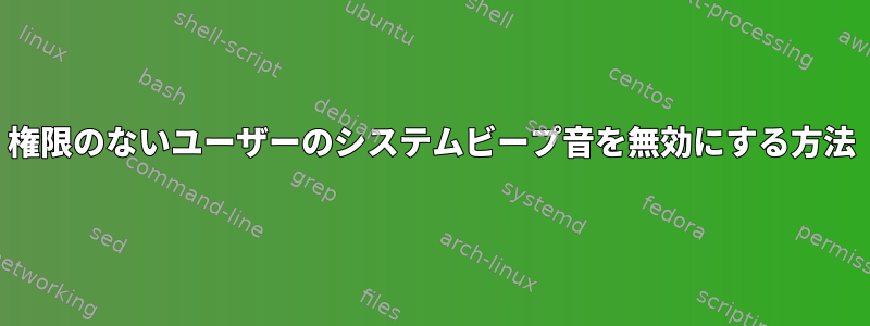 権限のないユーザーのシステムビープ音を無効にする方法