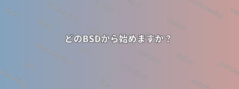 どのBSDから始めますか？