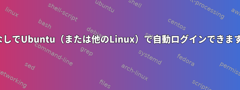 GUIなしでUbuntu（または他のLinux）で自動ログインできますか？