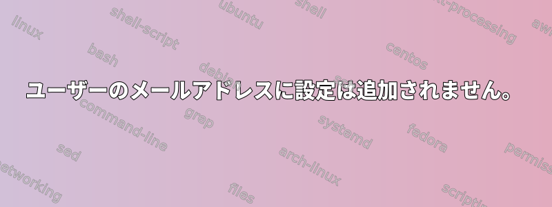 ユーザーのメールアドレスに設定は追加されません。