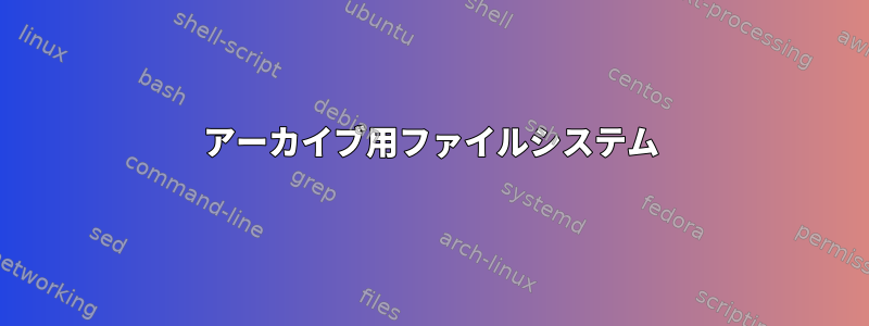 アーカイブ用ファイルシステム