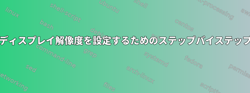 xorgでディスプレイ解像度を設定するためのステップバイステップガイド