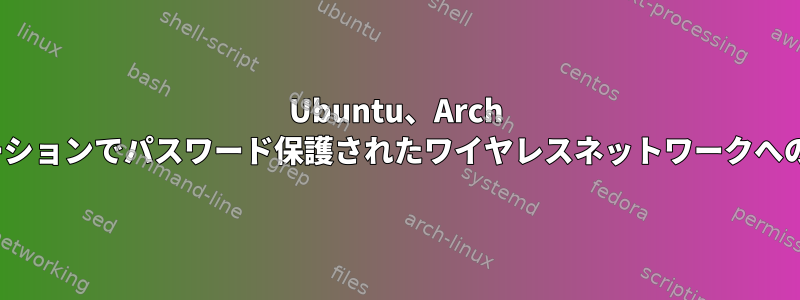 Ubuntu、Arch Linux、または他のディストリビューションでパスワード保護されたワイヤレスネットワークへのコマンドライン接続はありますか？