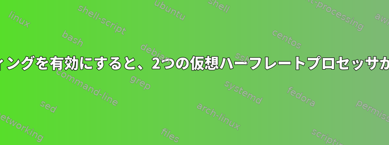 ハイパースレッディングを有効にすると、2つの仮想ハーフレートプロセッサが作成されますか？