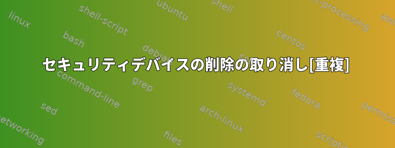 セキュリティデバイスの削除の取り消し[重複]