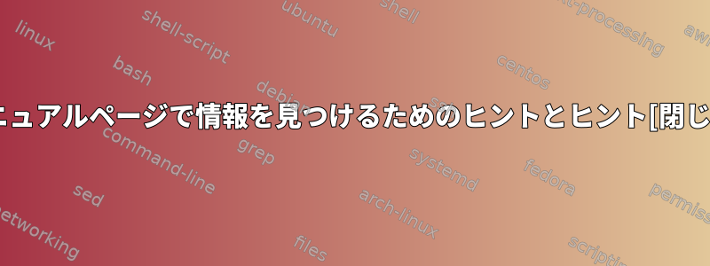 マニュアルページで情報を見つけるためのヒントとヒント[閉じる]