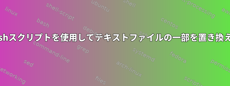 Bashスクリプトを使用してテキストファイルの一部を置き換える