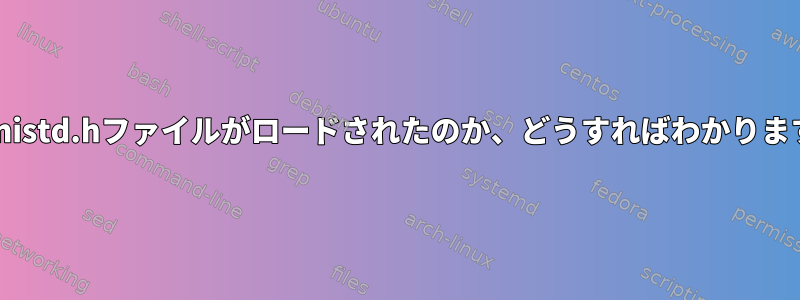 どのunistd.hファイルがロードされたのか、どうすればわかりますか？