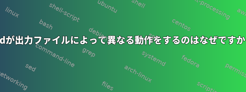 sedが出力ファイルによって異なる動作をするのはなぜですか？