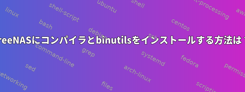 FreeNASにコンパイラとbinutilsをインストールする方法は？