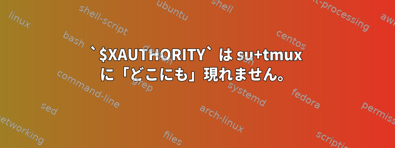 `$XAUTHORITY` は su+tmux に「どこにも」現れません。