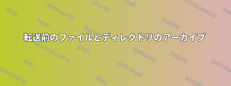 転送前のファイルとディレクトリのアーカイブ