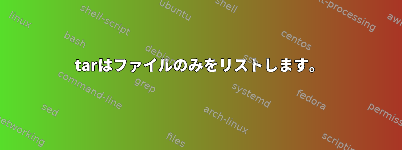 tarはファイルのみをリストします。