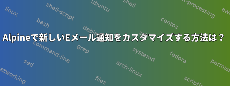 Alpineで新しいEメール通知をカスタマイズする方法は？