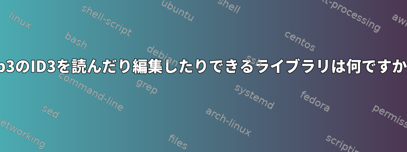 mp3のID3を読んだり編集したりできるライブラリは何ですか？