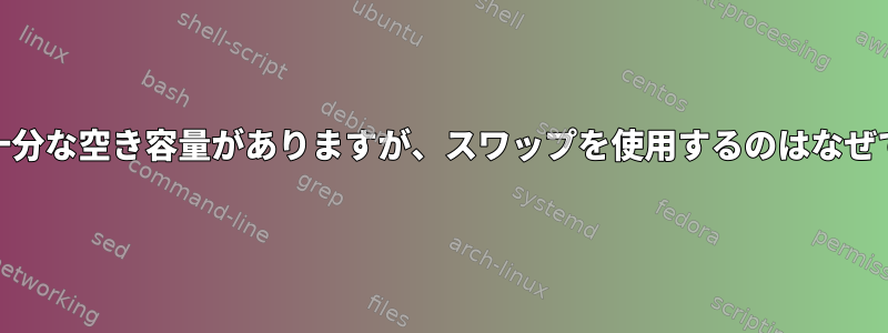 RAMに十分な空き容量がありますが、スワップを使用するのはなぜですか？