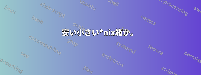 安い小さい*nix箱か。