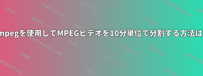 ffmpegを使用してMPEGビデオを10分単位で分割する方法は？