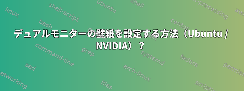 デュアルモニターの壁紙を設定する方法（Ubuntu / NVIDIA）？