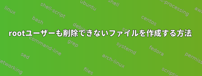 rootユーザーも削除できないファイルを作成する方法