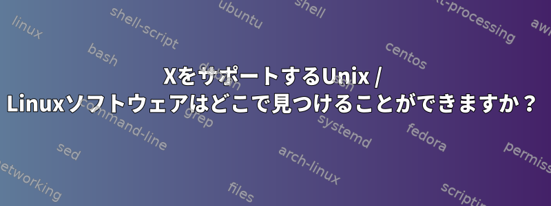 XをサポートするUnix / Linuxソフトウェアはどこで見つけることができますか？