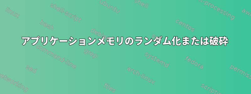 アプリケーションメモリのランダム化または破砕